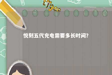 悦刻五代充电需要多长时间？ 